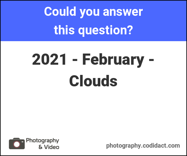 Could you answer this question? 2021 - February - Clouds (Photography & Video, photography.codidact.com)